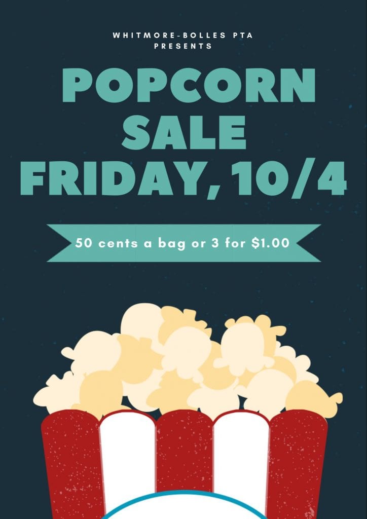Dark green background with the words in white that says Whitmore_Bolles PTA Presents (In light green) the words POPCORN SALE FRIDAY 10/4 50 cents a bag, 3 for a dollar. Large popcorn kernels coming out of a red and white striped popcorn bag