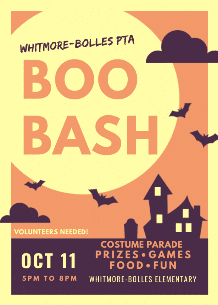 Yellow flyer with brown and orange writing that says Whitmore Bolles PTA Boo Bash. Volunteers needed. Costume parade, prizes, games, food fun. October 11 from 5-8pm.  Around the words is a house with windows lite and clouds in the sky with bats 4 bats flying around